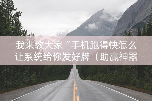 我来教大家“手机跑得快怎么让系统给你发好牌（助赢神器通用版）