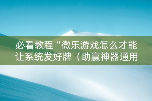 必看教程“微乐游戏怎么才能让系统发好牌（助赢神器通用版）
