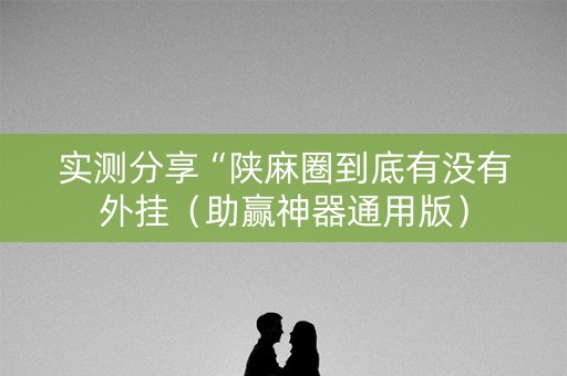 实测分享“陕麻圈到底有没有外挂（助赢神器通用版）