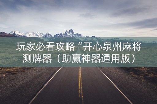 玩家必看攻略“开心泉州麻将测牌器（助赢神器通用版）