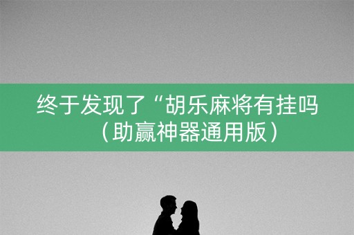 终于发现了“胡乐麻将有挂吗（助赢神器通用版）