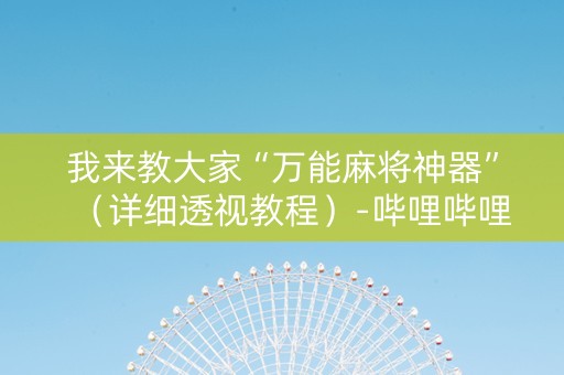 我来教大家“万能麻将神器”（详细透视教程）-哔哩哔哩