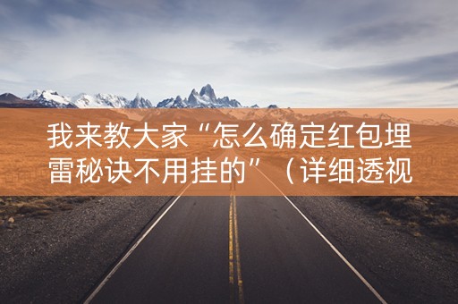 我来教大家“怎么确定红包埋雷秘诀不用挂的”（详细透视教程）-哔哩哔哩