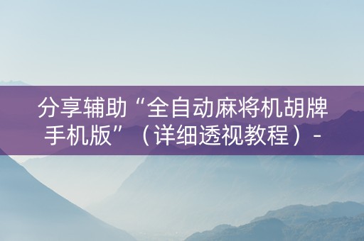 分享辅助“全自动麻将机胡牌手机版”（详细透视教程）-哔哩哔哩