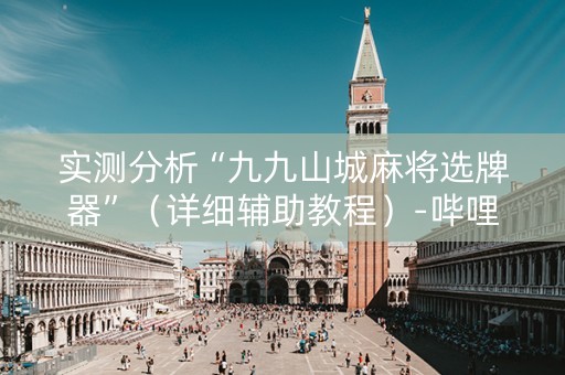 实测分析“九九山城麻将选牌器”（详细辅助教程）-哔哩哔哩