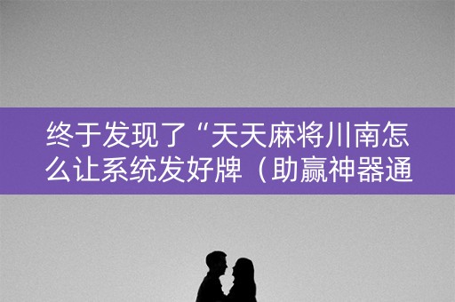 终于发现了“天天麻将川南怎么让系统发好牌（助赢神器通用版）
