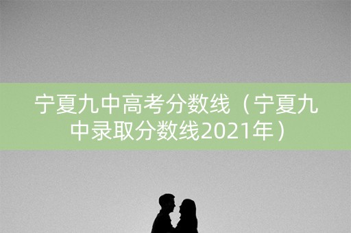 宁夏九中高考分数线（宁夏九中录取分数线2021年）