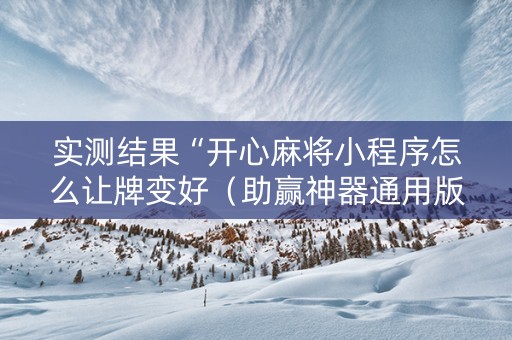 实测结果“开心麻将小程序怎么让牌变好（助赢神器通用版）