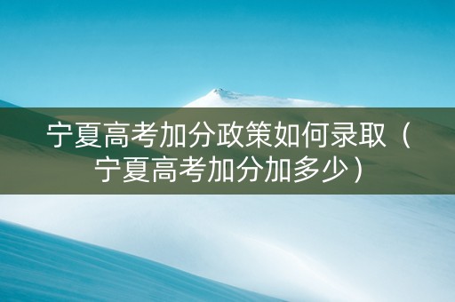 宁夏高考加分政策如何录取（宁夏高考加分加多少）