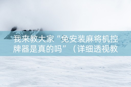 我来教大家“免安装麻将机控牌器是真的吗”（详细透视教程）-哔哩哔哩