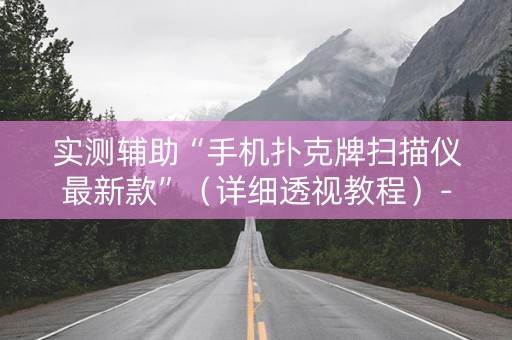 实测辅助“手机扑克牌扫描仪最新款”（详细透视教程）-哔哩哔哩