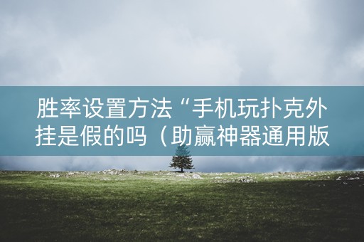 胜率设置方法“手机玩扑克外挂是假的吗（助赢神器通用版）