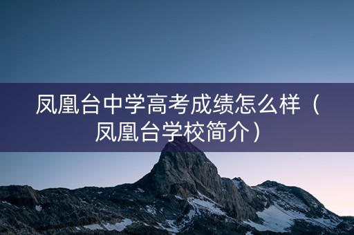 凤凰台中学高考成绩怎么样（凤凰台学校简介）