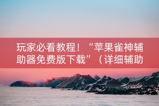玩家必看教程！“苹果雀神辅助器免费版下载”（详细辅助教程）-哔哩哔哩