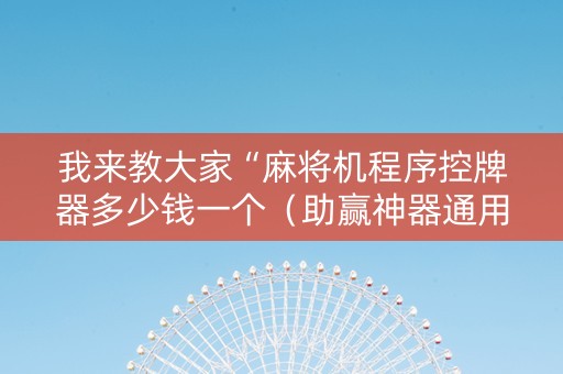 我来教大家“麻将机程序控牌器多少钱一个（助赢神器通用版）