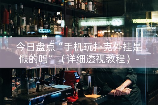 今日盘点“手机玩扑克外挂是假的吗”（详细透视教程）-哔哩哔哩