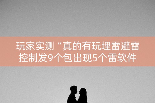 玩家实测“真的有玩埋雷避雷控制发9个包出现5个雷软件有吗”（详细透视教程）-哔哩哔哩
