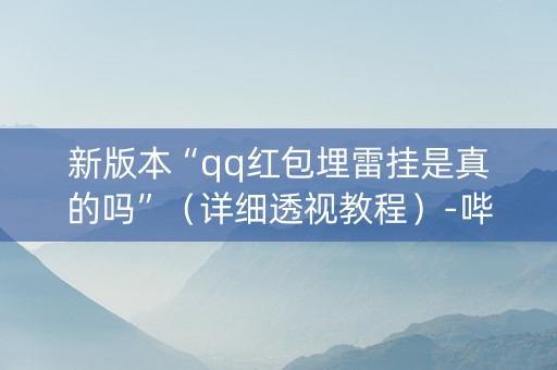 新版本“qq红包埋雷挂是真的吗”（详细透视教程）-哔哩哔哩