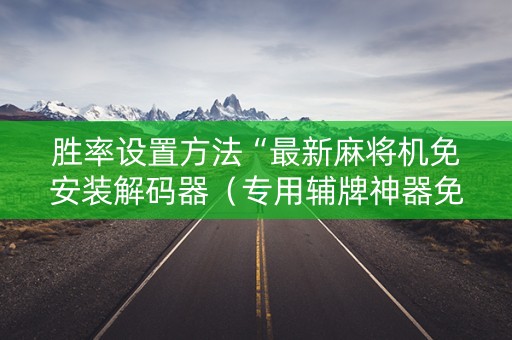 胜率设置方法“最新麻将机免安装解码器（专用辅牌神器免安装）