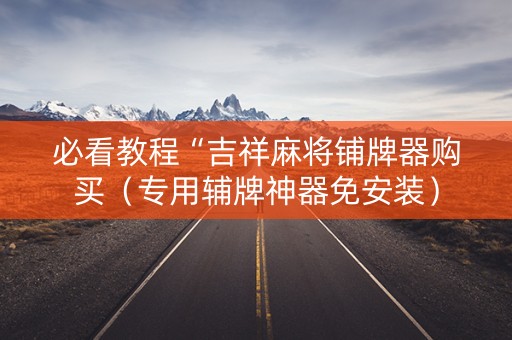 必看教程“吉祥麻将铺牌器购买（专用辅牌神器免安装）