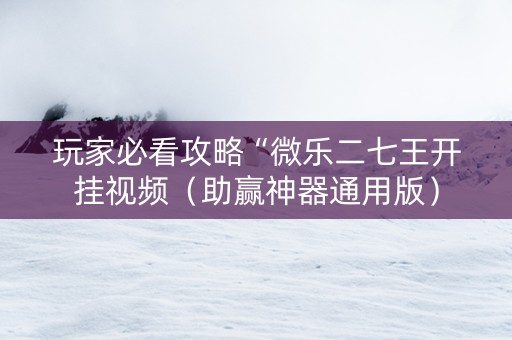 玩家必看攻略“微乐二七王开挂视频（助赢神器通用版）