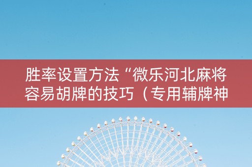 胜率设置方法“微乐河北麻将容易胡牌的技巧（专用辅牌神器免安装）