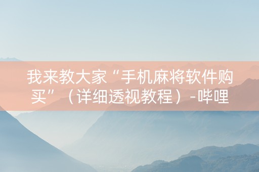 我来教大家“手机麻将软件购买”（详细透视教程）-哔哩哔哩