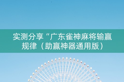 实测分享“广东雀神麻将输赢规律（助赢神器通用版）