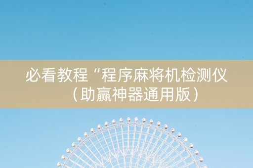 必看教程“程序麻将机检测仪（助赢神器通用版）
