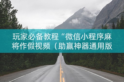 玩家必备教程“微信小程序麻将作假视频（助赢神器通用版）