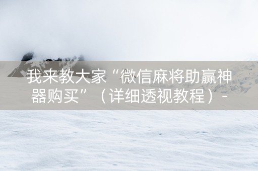 我来教大家“微信麻将助赢神器购买”（详细透视教程）-哔哩哔哩