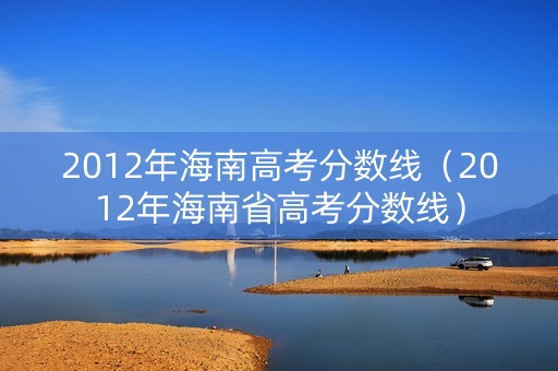 2012年海南高考分数线（2012年海南省高考分数线）