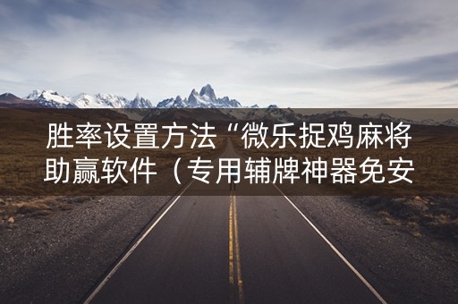 胜率设置方法“微乐捉鸡麻将助赢软件（专用辅牌神器免安装）