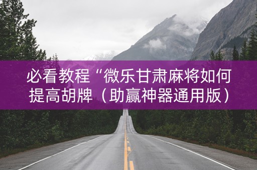 必看教程“微乐甘肃麻将如何提高胡牌（助赢神器通用版）