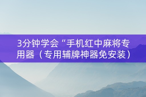3分钟学会“手机红中麻将专用器（专用辅牌神器免安装）