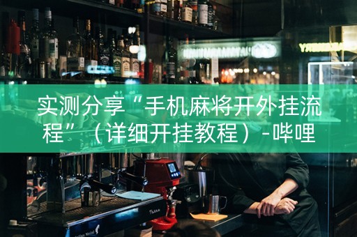实测分享“手机麻将开外挂流程”（详细开挂教程）-哔哩哔哩