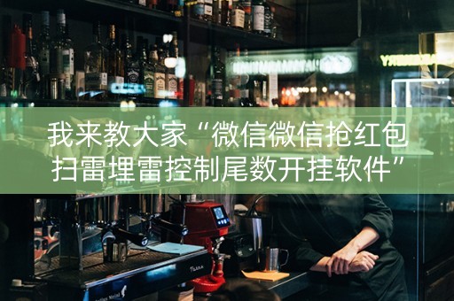 我来教大家“微信微信抢红包扫雷埋雷控制尾数开挂软件”（详细透视教程）-哔哩哔哩