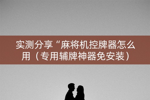 实测分享“麻将机控牌器怎么用（专用辅牌神器免安装）