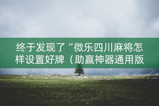 终于发现了“微乐四川麻将怎样设置好牌（助赢神器通用版）