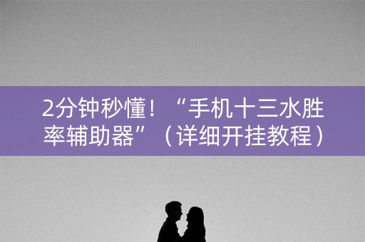 2分钟秒懂！“手机十三水胜率辅助器”（详细开挂教程）-哔哩哔哩