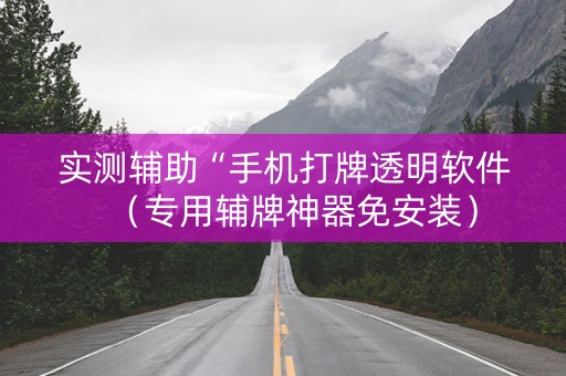 实测辅助“手机打牌透明软件（专用辅牌神器免安装）