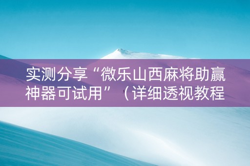 实测分享“微乐山西麻将助赢神器可试用”（详细透视教程）-哔哩哔哩