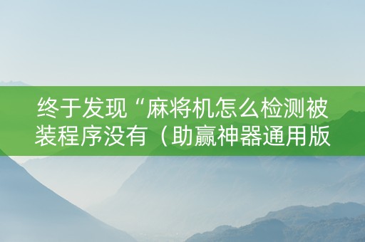 终于发现“麻将机怎么检测被装程序没有（助赢神器通用版）