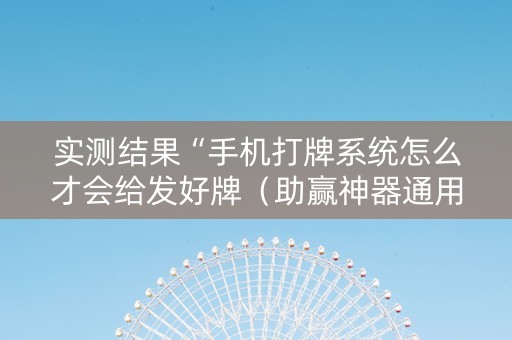实测结果“手机打牌系统怎么才会给发好牌（助赢神器通用版）
