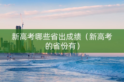 新高考哪些省出成绩（新高考的省份有）