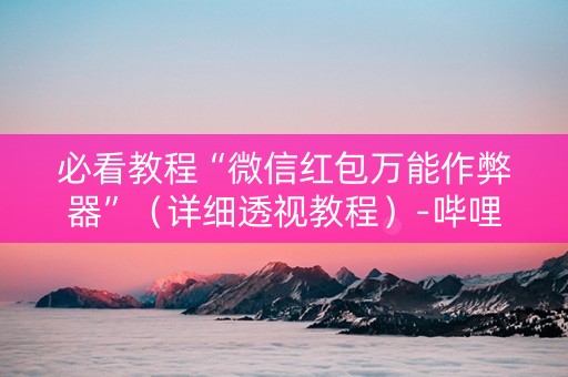 必看教程“微信红包万能作弊器”（详细透视教程）-哔哩哔哩
