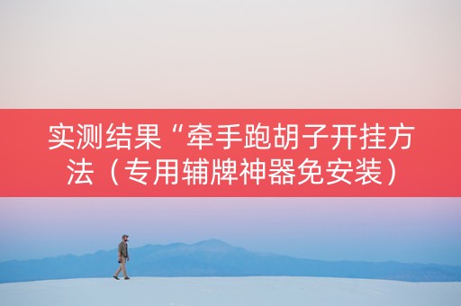 实测结果“牵手跑胡子开挂方法（专用辅牌神器免安装）