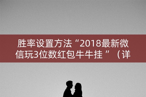 胜率设置方法“2018最新微信玩3位数红包牛牛挂 ”（详细透视教程）-哔哩哔哩