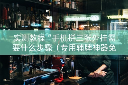 实测教程“手机拼三张外挂需要什么步骤（专用辅牌神器免安装）