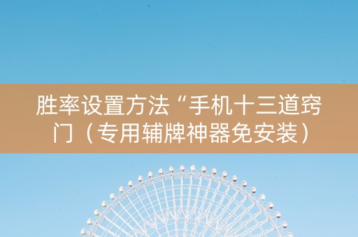 胜率设置方法“手机十三道窍门（专用辅牌神器免安装）